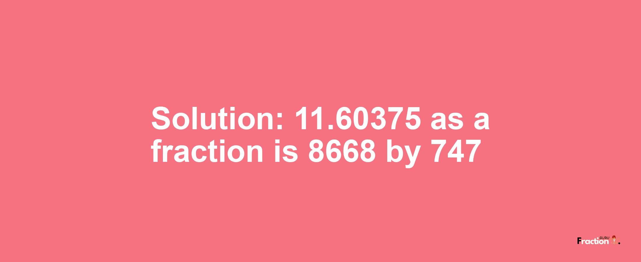 Solution:11.60375 as a fraction is 8668/747